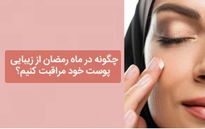 چگونه در ماه رمضان از زیبایی پوست خود مراقبت کنیم؟