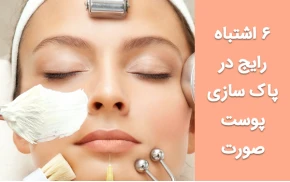 6 اشتباه رایج در پاک سازی پوست صورت