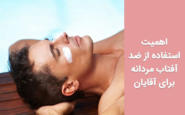 اهمیت استفاده از ضد آفتاب مردانه برای آقایان