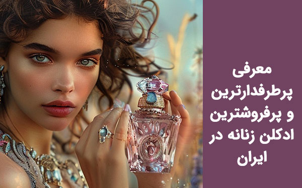 آشنایی با پرطرفدارترین و پرفروش‎ترین ادکلن زنانه در ایران