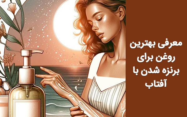 آشنایی با بهترین روغن برنزه کننده ایرانی و خارجی