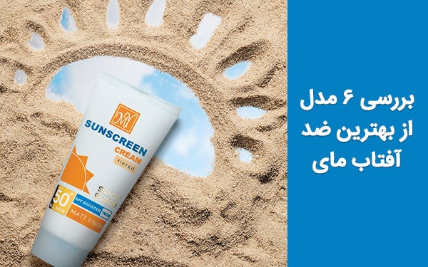 بررسی ۶ مدل از بهترین ضد آفتاب مای