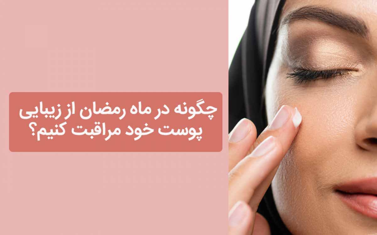 چگونه در ماه رمضان از زیبایی پوست خود مراقبت کنیم؟