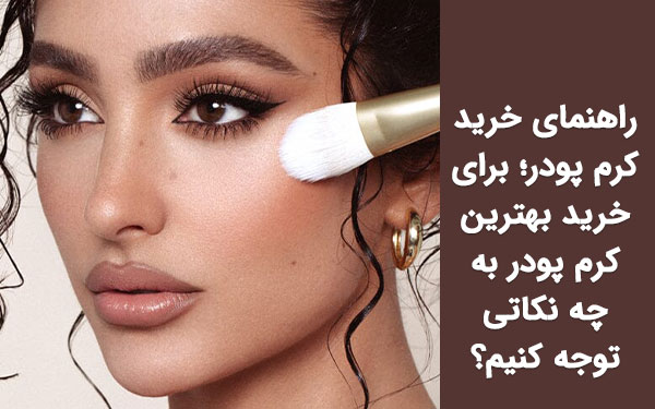 راهنمای خرید کرم پودر؛ برای خرید بهترین کرم پودر به چه نکاتی توجه کنیم؟